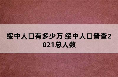 绥中人口有多少万 绥中人口普查2021总人数